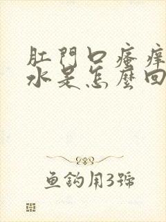 肛门口瘙痒还有水是怎么回事