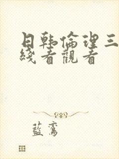 日韩伦理三级在线看观看