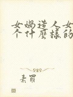 女娲造人女娲是个什么样的人