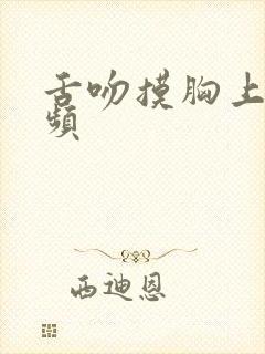 舌吻摸胸上床视频