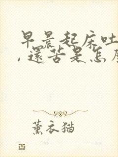 早晨起床吐黄水, 还苦是怎么回事儿