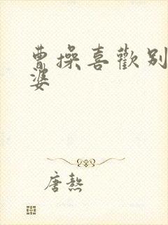 曹操喜欢别人老婆