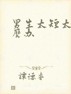 男生太短太小怎么办