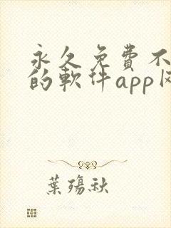 永久免费不收费的软件app网站