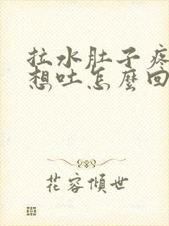 拉水肚子疼恶心想吐怎么回事