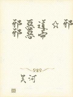 邪恶道★邪恶堂邪恶帝