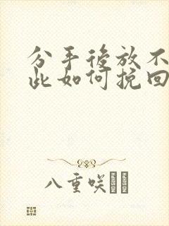 分手后放不下彼此如何挽回