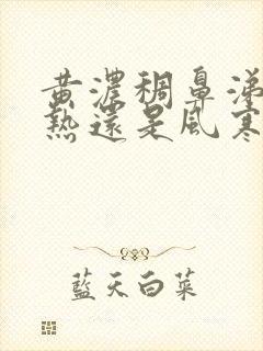 黄浓稠鼻涕是风热还是风寒