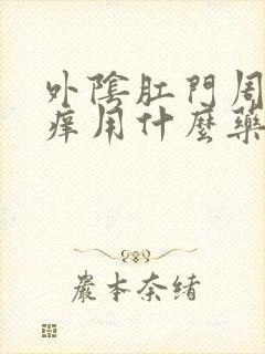 外阴肛门周围瘙痒用什么药