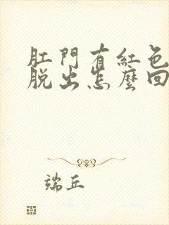 肛门有红色肉球脱出怎么回事