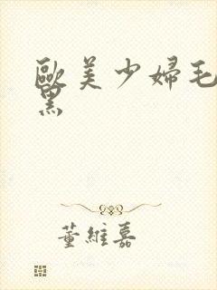 欧美少妇毛多又黑