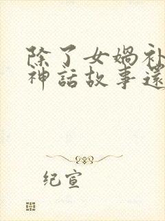 除了女娲补天的神话故事还有什么神话故事