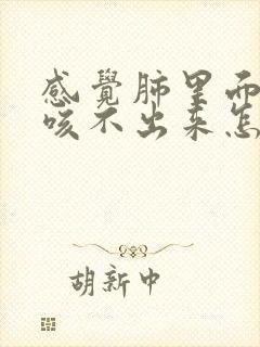 感觉肺里面有痰咳不出来怎么办