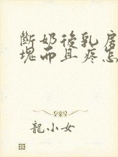 断奶后乳房有硬块而且疼怎么办