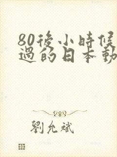 80后小时候看过的日本动画片有哪些