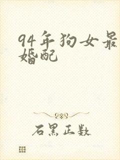 94年狗女最佳婚配