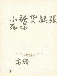 小骚货腿张开爽死你