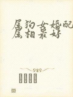 属狗女婚配哪个属相最好封面