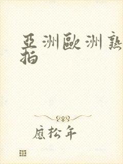 亚洲欧洲熟女偷拍