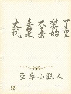 大秦不装了你爹我是秦始皇免费下载