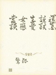 当女生说还不想谈恋爱该怎么办