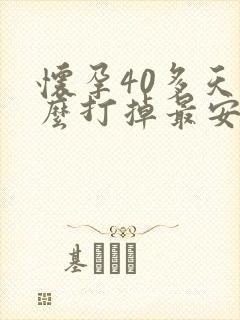 怀孕40多天怎么打掉最安全