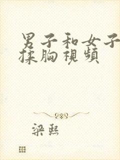 男子和女子亲吻揉胸视频