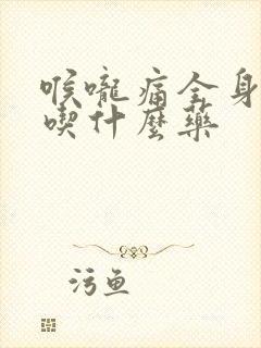 喉咙痛全身无力吃什么药