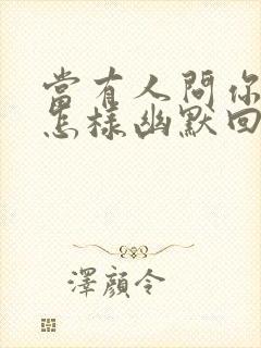 当有人问你约吗怎样幽默回答