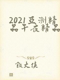 2021亚洲精品午夜精品国产