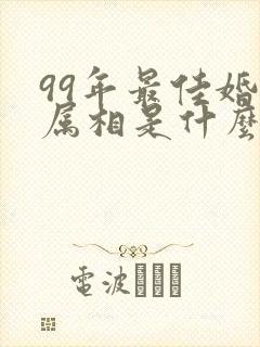 99年最佳婚配属相是什么