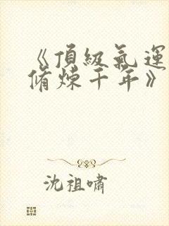 《顶级气运悄悄修炼千年》