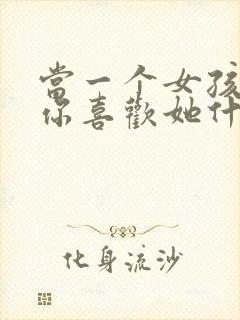 当一个女孩子问你喜欢她什么怎么回答