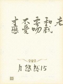 才不要和老板谈恋爱吻戏