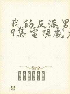 我的反派男友19集电视剧免费观看