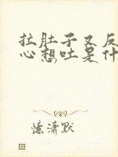 拉肚子又反胃恶心想吐是什么原因