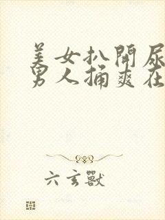 美女扒开尿口让男人捅爽在线看