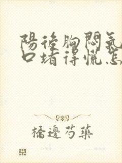 阳后胸闷气短胸口堵得慌怎么回事封面