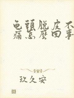 龟头脱皮不痒不痛怎么回事?