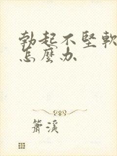 勃起不坚软的快怎么办