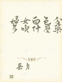 妇女白色分泌物多吃什么药