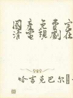 国产免费完整高清电视剧在线观看