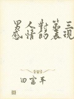 男人对第三者有感情的表现