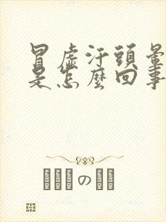 冒虚汗头晕恶心是怎么回事