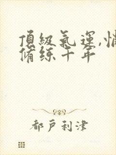 顶级气运,悄悄修练千年