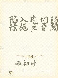 陷入我们的热恋徐栀免费阅读完整版