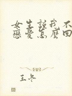 女生说我不想谈恋爱怎么回