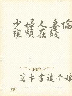 少妇人妻伦精品视频在线