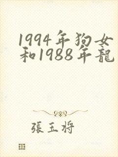 1994年狗女和1988年龙男相配婚姻如何封面