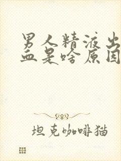 男人精液出来带血是啥原因